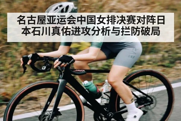 名古屋亚运会中国女排决赛对阵日本石川真佑进攻分析与拦防破局
