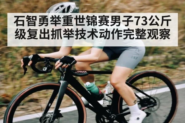 石智勇举重世锦赛男子73公斤级复出抓举技术动作完整观察