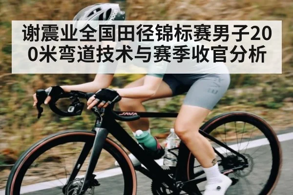 谢震业全国田径锦标赛男子200米弯道技术与赛季收官分析