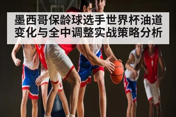 墨西哥保龄球选手世界杯油道变化与全中调整实战策略分析